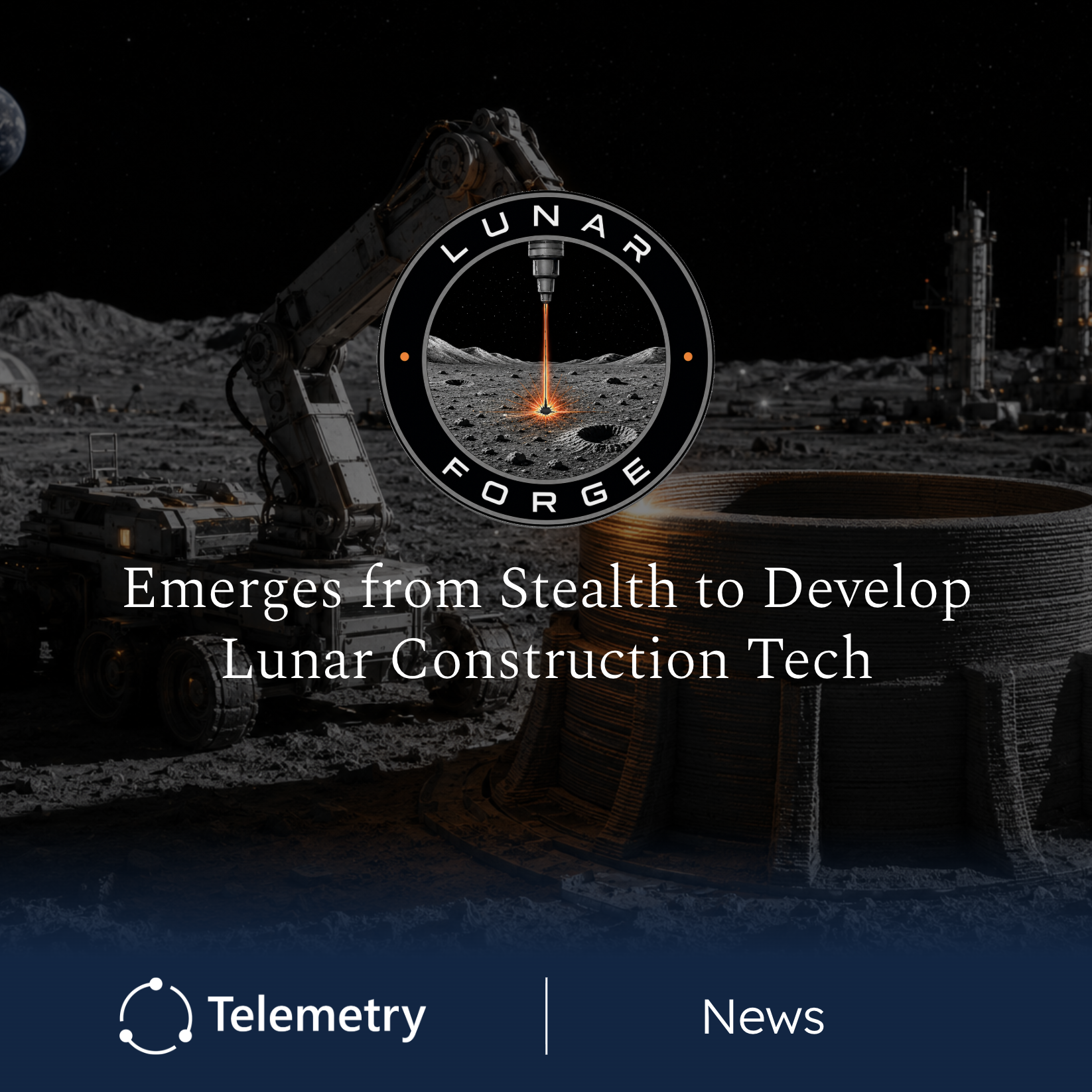 Lunar Forge Emerges from Stealth to Develop Lunar Construction Technology